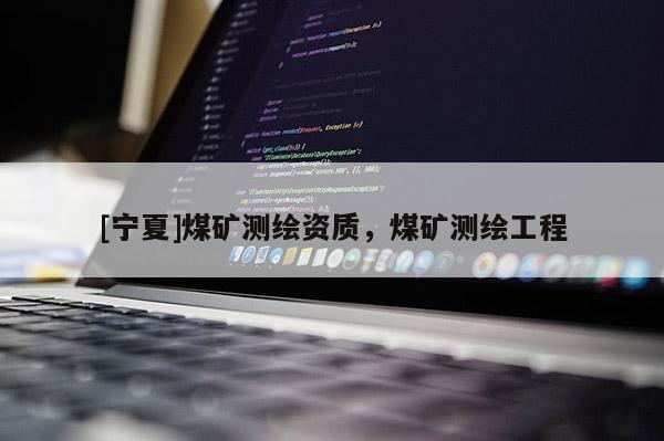 [寧夏]煤礦測繪資質(zhì)，煤礦測繪工程