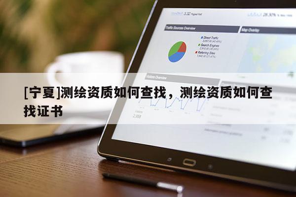 [寧夏]測繪資質(zhì)如何查找，測繪資質(zhì)如何查找證書