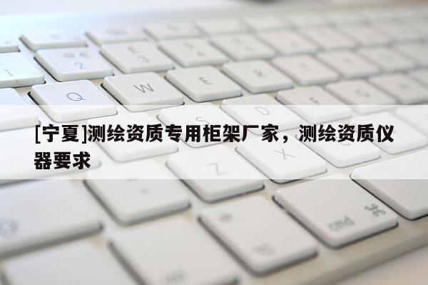 [寧夏]測繪資質專用柜架廠家，測繪資質儀器要求