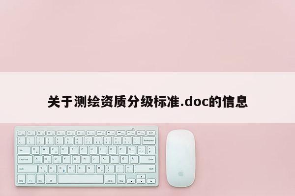 關(guān)于測(cè)繪資質(zhì)分級(jí)標(biāo)準(zhǔn).doc的信息