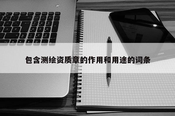 包含測(cè)繪資質(zhì)章的作用和用途的詞條