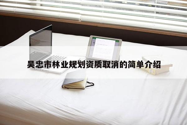 吳忠市林業(yè)規(guī)劃資質取消的簡單介紹