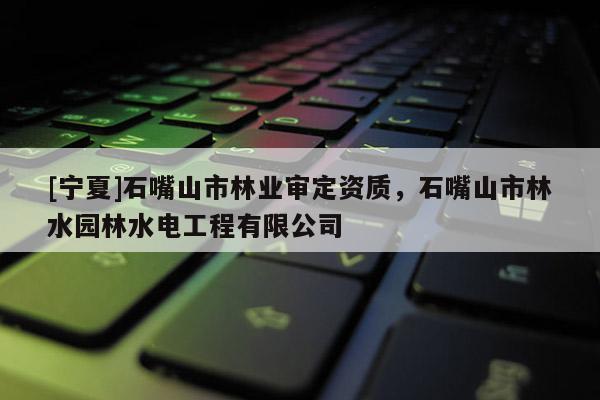 [寧夏]石嘴山市林業(yè)審定資質(zhì)，石嘴山市林水園林水電工程有限公司