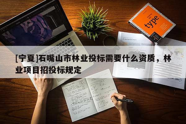 [寧夏]石嘴山市林業(yè)投標需要什么資質，林業(yè)項目招投標規(guī)定